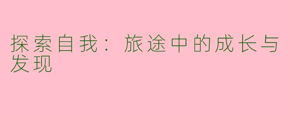 探索自我：旅途中的成长与发现