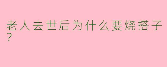 老人去世后为什么要烧搭子?