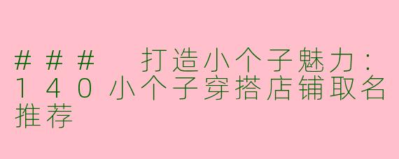 ### 打造小个子魅力:140小个子穿搭店铺取名推荐