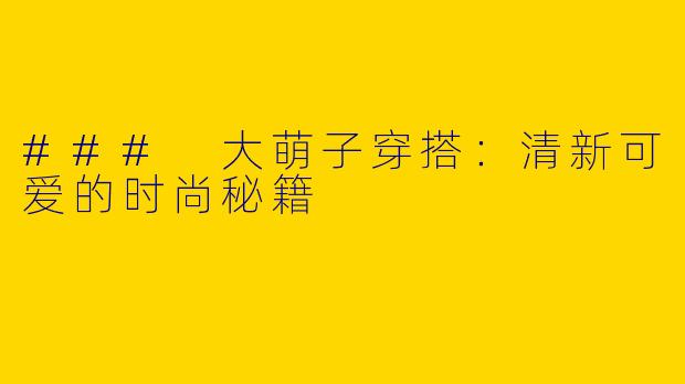### 大萌子穿搭:清新可爱的时尚秘籍