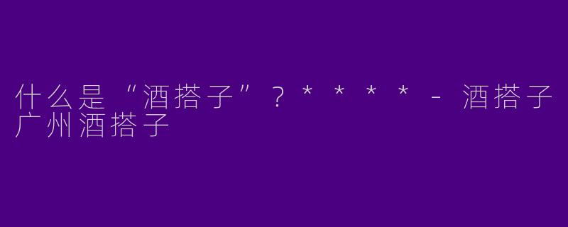 什么是“酒搭子”？****