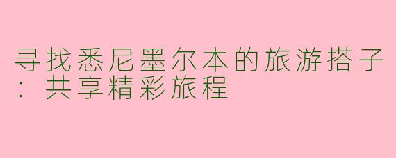 寻找悉尼墨尔本的旅游搭子：共享精彩旅程