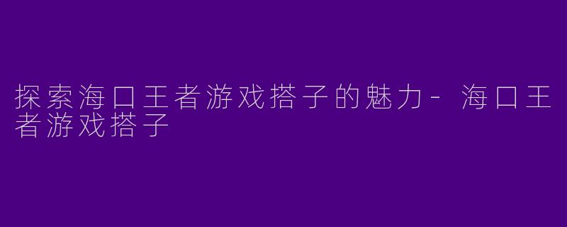 探索海口王者游戏搭子的魅力