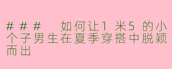 ### 如何让1米5的小个子男生在夏季穿搭中脱颖而出 
