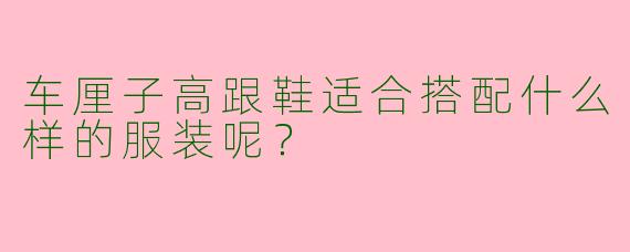 车厘子高跟鞋适合搭配什么样的服装呢？