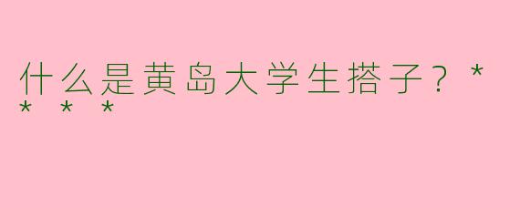 什么是黄岛大学生搭子?****