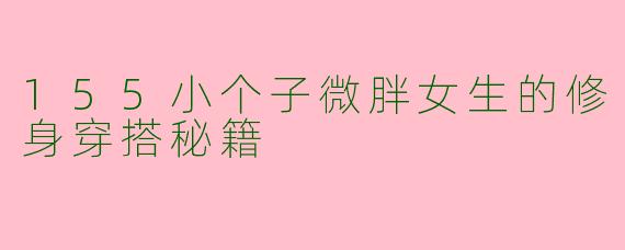 155小个子微胖女生的修身穿搭秘籍