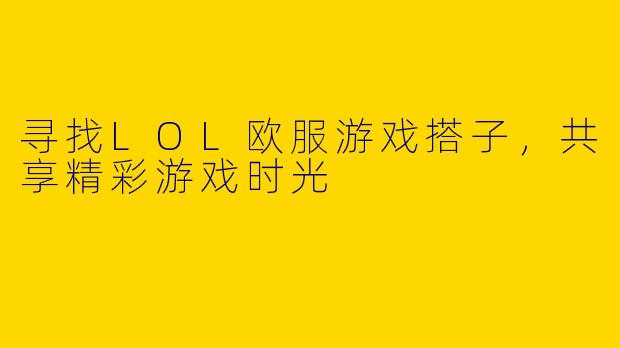 寻找LOL欧服游戏搭子,共享精彩游戏时光