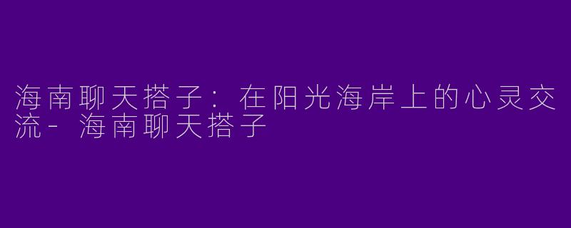 海南聊天搭子：在阳光海岸上的心灵交流