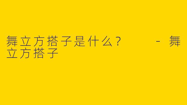舞立方搭子是什么？  -舞立方搭子