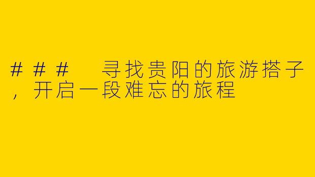 ### 寻找贵阳的旅游搭子，开启一段难忘的旅程