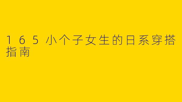 165小个子女生的日系穿搭指南