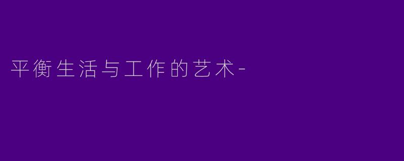 平衡生活与工作的艺术-