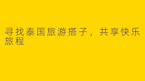 寻找泰国旅游搭子，共享快乐旅程