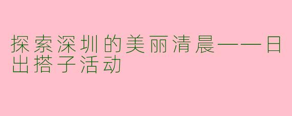 探索深圳的美丽清晨——日出搭子活动