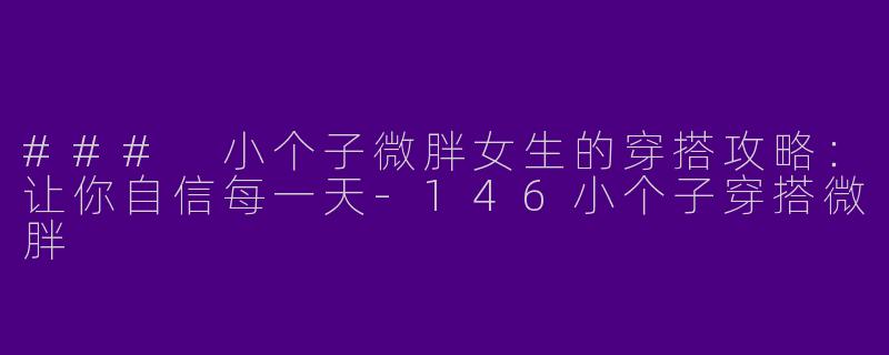 ### 小个子微胖女生的穿搭攻略：让你自信每一天