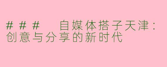 ### 自媒体搭子天津：创意与分享的新时代