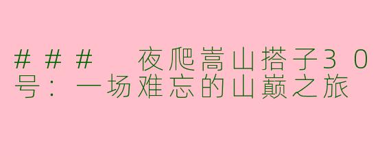 ### 夜爬嵩山搭子30号：一场难忘的山巅之旅