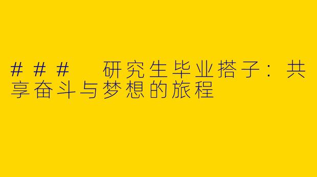 ### 研究生毕业搭子：共享奋斗与梦想的旅程