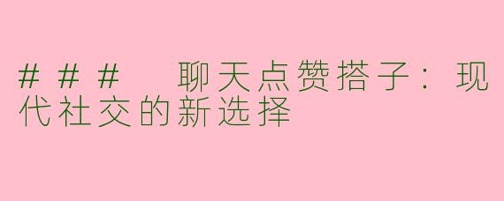 ### 聊天点赞搭子：现代社交的新选择