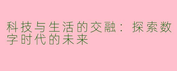科技与生活的交融：探索数字时代的未来