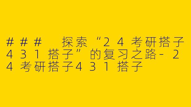 ### 探索“24考研搭子431搭子”的复习之路-24考研搭子431搭子
