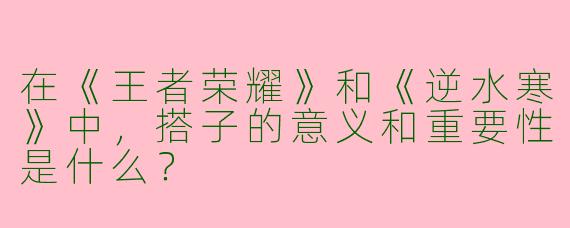在《王者荣耀》和《逆水寒》中，搭子的意义和重要性是什么？