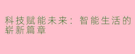 科技赋能未来：智能生活的崭新篇章