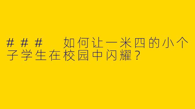 ### 如何让一米四的小个子学生在校园中闪耀？