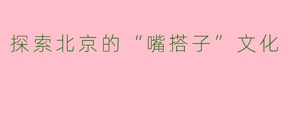 探索北京的“嘴搭子”文化