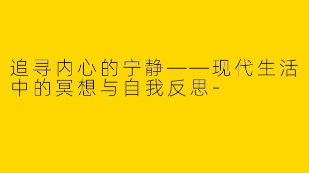 追寻内心的宁静——现代生活中的冥想与自我反思
