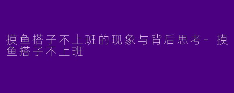 摸鱼搭子不上班的现象与背后思考