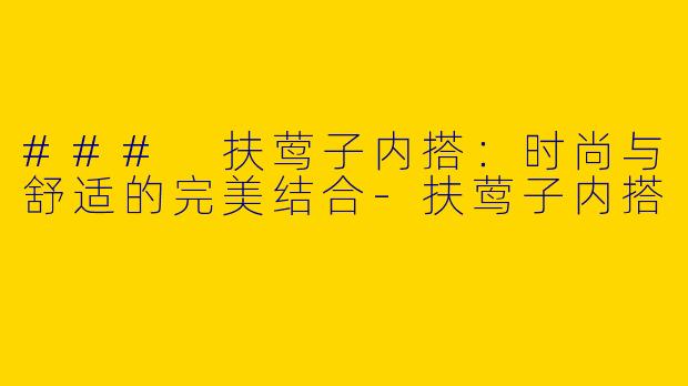 ### 扶莺子内搭：时尚与舒适的完美结合