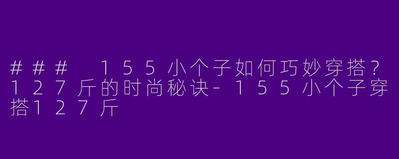 ### 155小个子如何巧妙穿搭?127斤的时尚秘诀