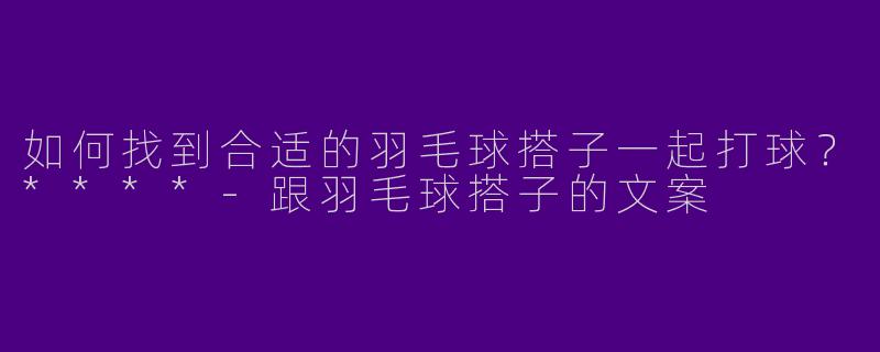 如何找到合适的羽毛球搭子一起打球?****