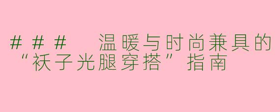 ### 温暖与时尚兼具的“袄子光腿穿搭”指南