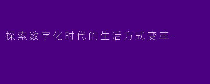 探索数字化时代的生活方式变革-