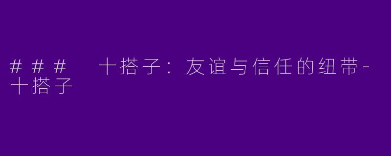 ### 十搭子：友谊与信任的纽带-十搭子
