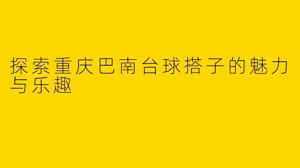探索重庆巴南台球搭子的魅力与乐趣