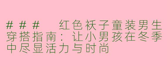 ### 红色袄子童装男生穿搭指南：让小男孩在冬季中尽显活力与时尚