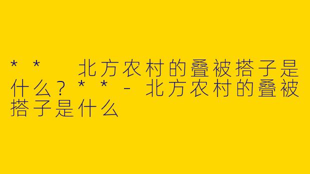 ** 北方农村的叠被搭子是什么?**