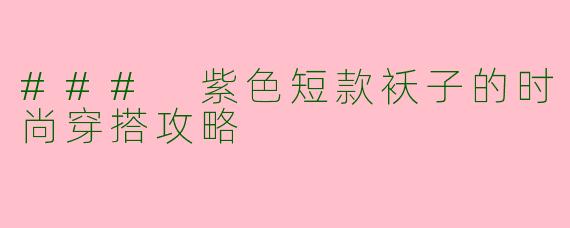### 紫色短款袄子的时尚穿搭攻略