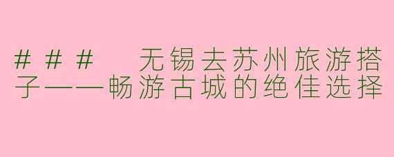 ### 无锡去苏州旅游搭子——畅游古城的绝佳选择