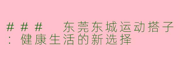 ### 东莞东城运动搭子：健康生活的新选择