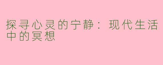 探寻心灵的宁静：现代生活中的冥想