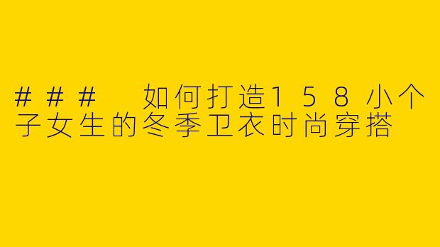 ### 如何打造158小个子女生的冬季卫衣时尚穿搭