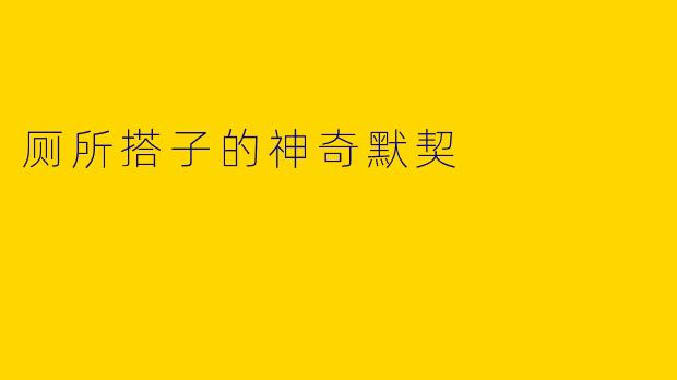 厕所搭子的神奇默契