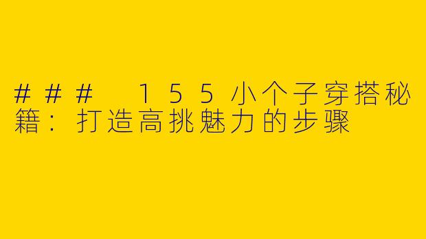 ### 155小个子穿搭秘籍：打造高挑魅力的步骤