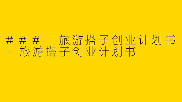 ### 旅游搭子创业计划书