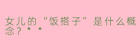 女儿的“饭搭子”是什么概念？**